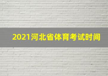 2021河北省体育考试时间