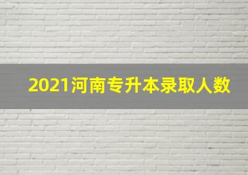 2021河南专升本录取人数