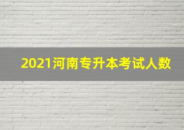 2021河南专升本考试人数