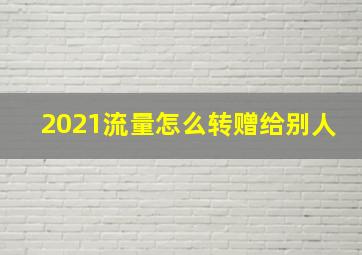 2021流量怎么转赠给别人