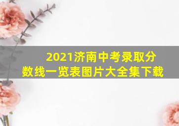 2021济南中考录取分数线一览表图片大全集下载