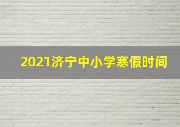 2021济宁中小学寒假时间