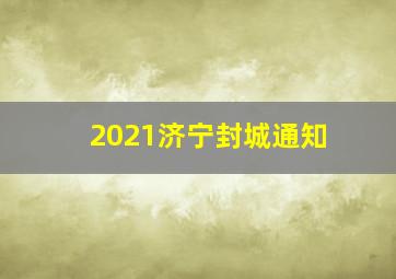 2021济宁封城通知