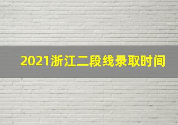 2021浙江二段线录取时间