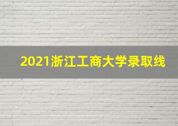 2021浙江工商大学录取线