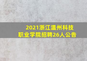 2021浙江温州科技职业学院招聘26人公告