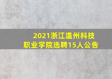 2021浙江温州科技职业学院选聘15人公告