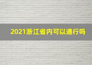 2021浙江省内可以通行吗