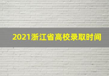 2021浙江省高校录取时间