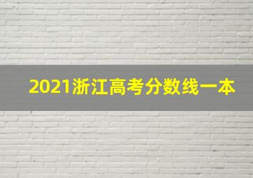 2021浙江高考分数线一本