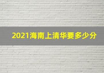 2021海南上清华要多少分