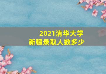 2021清华大学新疆录取人数多少