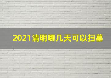 2021清明哪几天可以扫墓