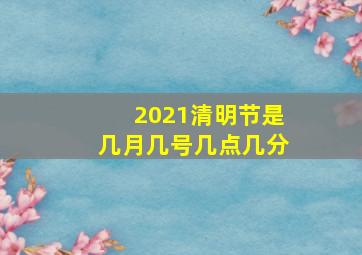 2021清明节是几月几号几点几分