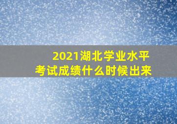 2021湖北学业水平考试成绩什么时候出来