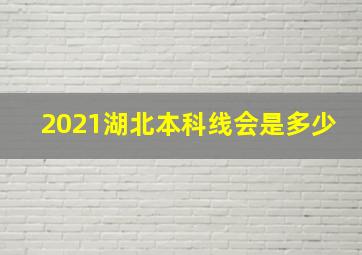 2021湖北本科线会是多少