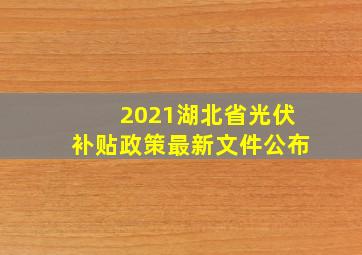 2021湖北省光伏补贴政策最新文件公布