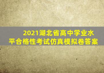 2021湖北省高中学业水平合格性考试仿真模拟卷答案