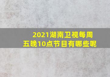 2021湖南卫视每周五晚10点节目有哪些呢