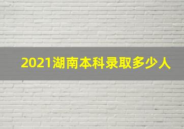 2021湖南本科录取多少人