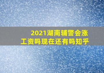 2021湖南辅警会涨工资吗现在还有吗知乎