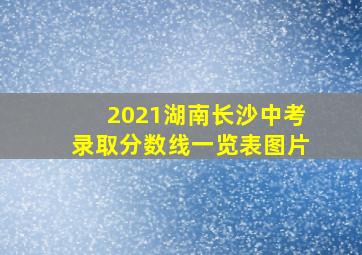 2021湖南长沙中考录取分数线一览表图片