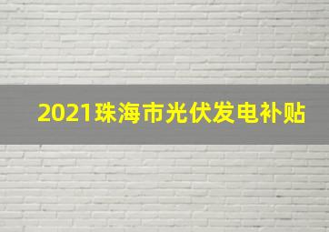 2021珠海市光伏发电补贴