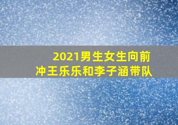 2021男生女生向前冲王乐乐和李子涵带队