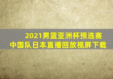 2021男篮亚洲杯预选赛中国队日本直播回放视屏下载