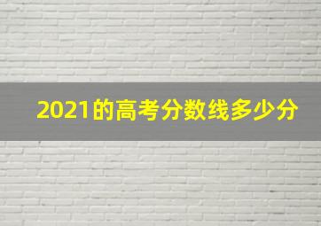 2021的高考分数线多少分