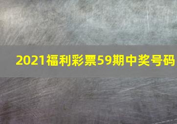 2021福利彩票59期中奖号码