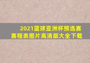 2021篮球亚洲杯预选赛赛程表图片高清版大全下载