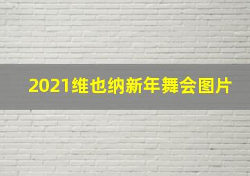 2021维也纳新年舞会图片