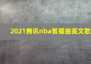 2021腾讯nba暂插曲英文歌