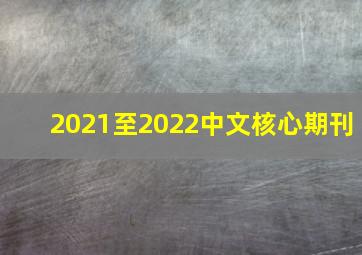 2021至2022中文核心期刊