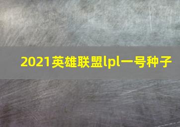 2021英雄联盟lpl一号种子