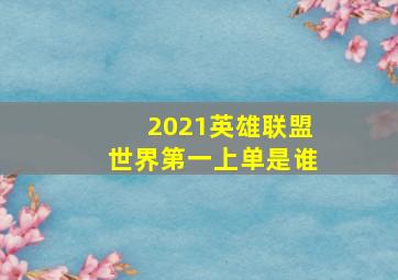 2021英雄联盟世界第一上单是谁