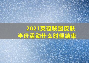 2021英雄联盟皮肤半价活动什么时候结束