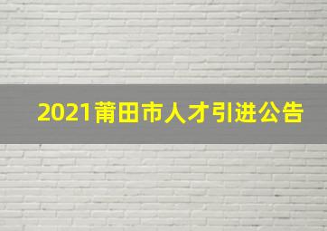 2021莆田市人才引进公告