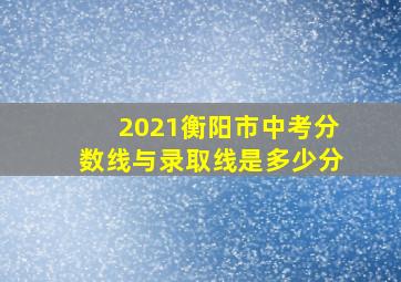 2021衡阳市中考分数线与录取线是多少分