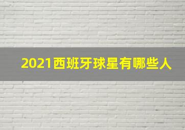 2021西班牙球星有哪些人