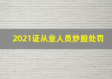 2021证从业人员炒股处罚