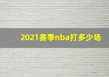 2021赛季nba打多少场