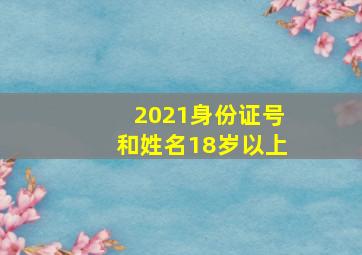 2021身份证号和姓名18岁以上