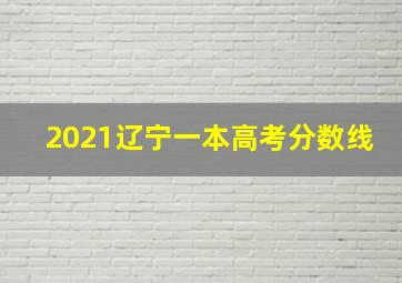 2021辽宁一本高考分数线