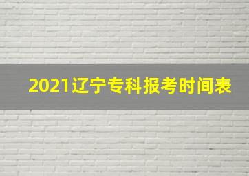 2021辽宁专科报考时间表