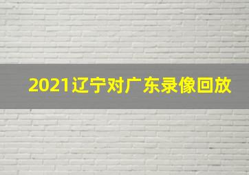 2021辽宁对广东录像回放