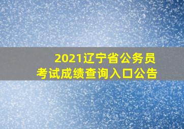 2021辽宁省公务员考试成绩查询入口公告