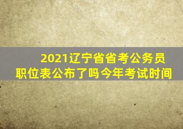 2021辽宁省省考公务员职位表公布了吗今年考试时间