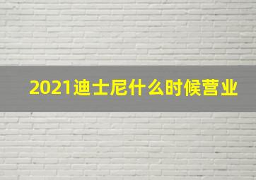 2021迪士尼什么时候营业